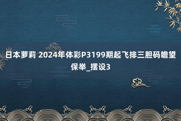 日本萝莉 2024年体彩P3199期起飞排三胆码瞻望保举_摆设3