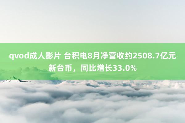 qvod成人影片 台积电8月净营收约2508.7亿元新台币，同比增长33.0%