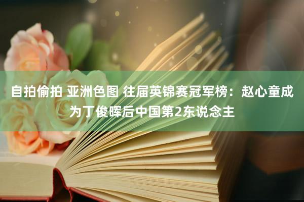 自拍偷拍 亚洲色图 往届英锦赛冠军榜：赵心童成为丁俊晖后中国第2东说念主