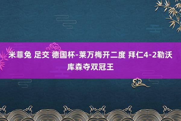 米菲兔 足交 德国杯-莱万梅开二度 拜仁4-2勒沃库森夺双冠王