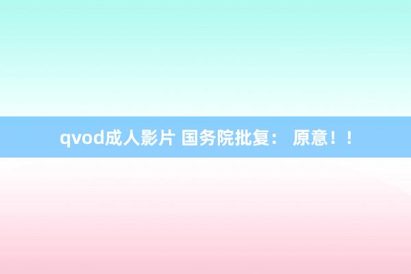 qvod成人影片 国务院批复： 原意！!