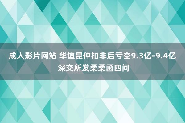 成人影片网站 华谊昆仲扣非后亏空9.3亿-9.4亿 深交所发柔柔函四问