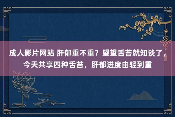 成人影片网站 肝郁重不重？望望舌苔就知谈了，今天共享四种舌苔，肝郁进度由轻到重