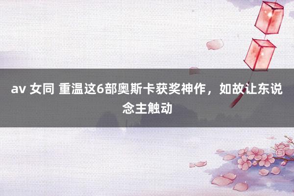 av 女同 重温这6部奥斯卡获奖神作，如故让东说念主触动