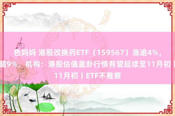 色妈妈 港股改换药ETF（159567）涨逾4%，荣昌生物涨超9%，机构：港股估值蛊卦行情有望延续至11月初丨ETF不雅察