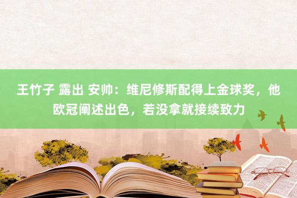 王竹子 露出 安帅：维尼修斯配得上金球奖，他欧冠阐述出色，若没拿就接续致力