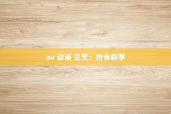 av 动漫 见笑：拾金趣事