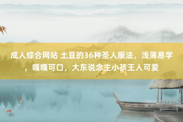 成人综合网站 土豆的36种圣人服法，浅薄易学，嘎嘎可口，大东说念主小孩王人可爱