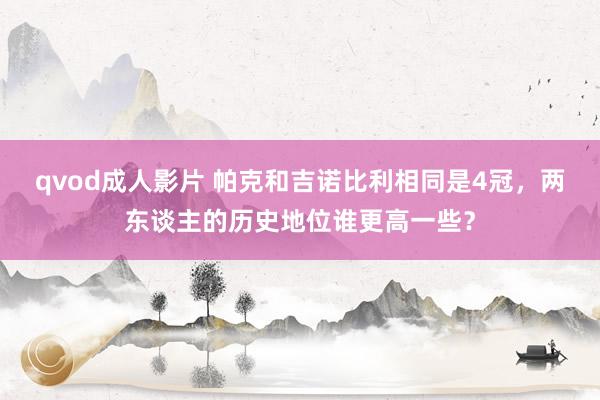 qvod成人影片 帕克和吉诺比利相同是4冠，两东谈主的历史地位谁更高一些？