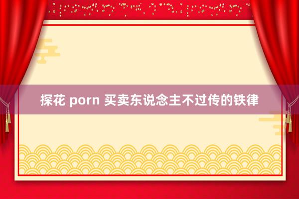 探花 porn 买卖东说念主不过传的铁律