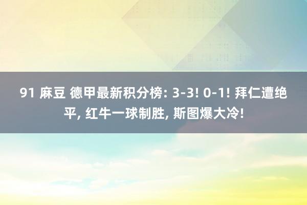 91 麻豆 德甲最新积分榜: 3-3! 0-1! 拜仁遭绝平， 红牛一球制胜， 斯图爆大冷!