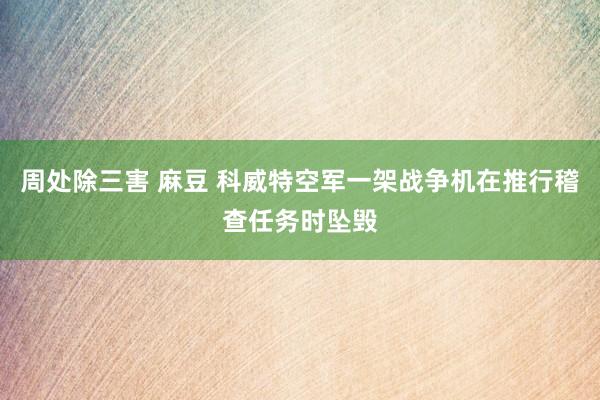 周处除三害 麻豆 科威特空军一架战争机在推行稽查任务时坠毁