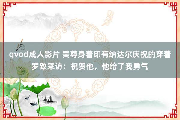 qvod成人影片 吴尊身着印有纳达尔庆祝的穿着罗致采访：祝贺他，他给了我勇气