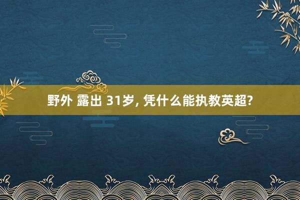 野外 露出 31岁， 凭什么能执教英超?