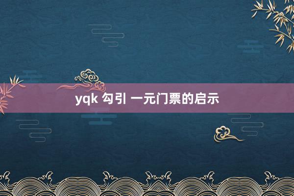 yqk 勾引 一元门票的启示