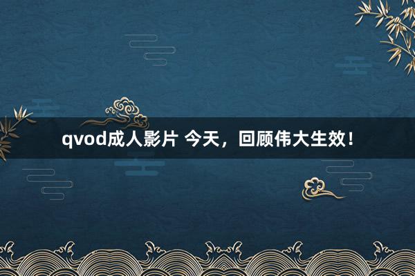 qvod成人影片 今天，回顾伟大生效！