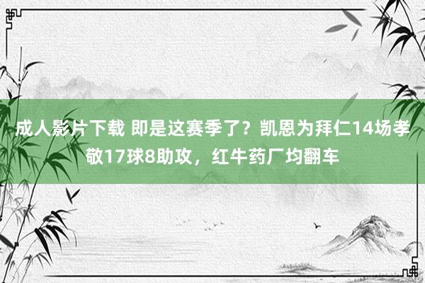 成人影片下载 即是这赛季了？凯恩为拜仁14场孝敬17球8助攻，红牛药厂均翻车