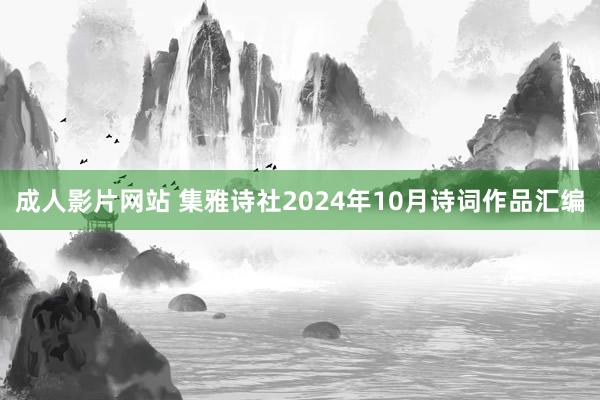 成人影片网站 集雅诗社2024年10月诗词作品汇编