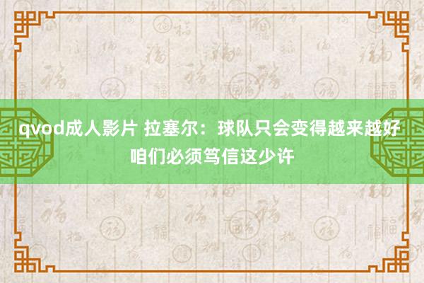 qvod成人影片 拉塞尔：球队只会变得越来越好 咱们必须笃信这少许