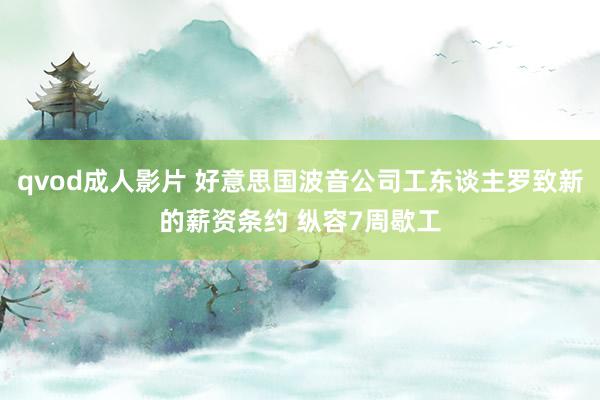 qvod成人影片 好意思国波音公司工东谈主罗致新的薪资条约 纵容7周歇工