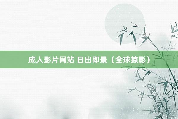 成人影片网站 日出即景（全球掠影）