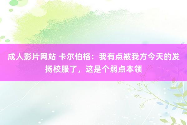 成人影片网站 卡尔伯格：我有点被我方今天的发扬校服了，这是个弱点本领