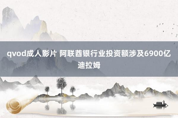 qvod成人影片 阿联酋银行业投资额涉及6900亿迪拉姆