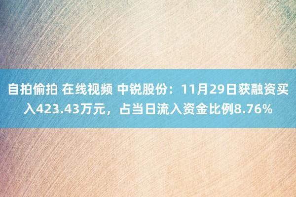 自拍偷拍 在线视频 中锐股份：11月29日获融资买入423.43万元，占当日流入资金比例8.76%