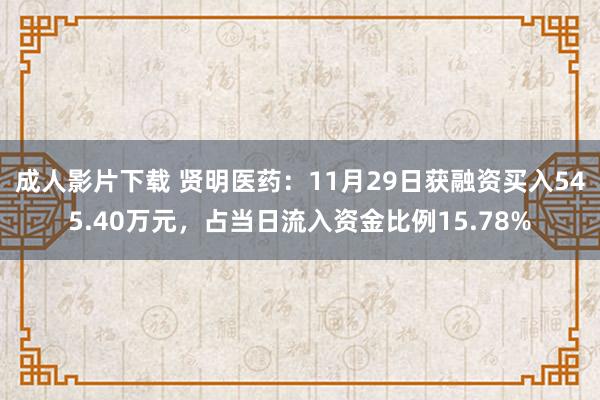 成人影片下载 贤明医药：11月29日获融资买入545.40万元，占当日流入资金比例15.78%