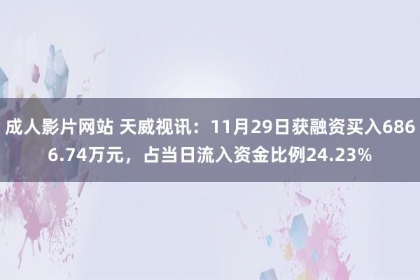 成人影片网站 天威视讯：11月29日获融资买入6866.74万元，占当日流入资金比例24.23%