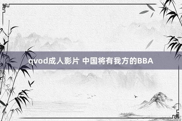 qvod成人影片 中国将有我方的BBA