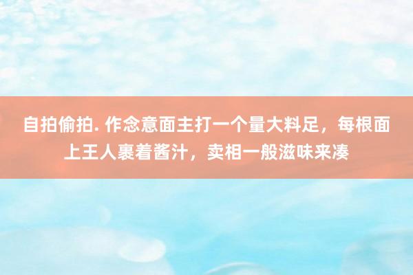 自拍偷拍. 作念意面主打一个量大料足，每根面上王人裹着酱汁，卖相一般滋味来凑