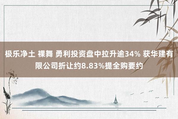 极乐净土 裸舞 勇利投资盘中拉升逾34% 获华建有限公司折让约8.83%提全购要约