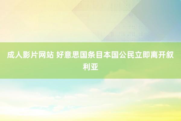 成人影片网站 好意思国条目本国公民立即离开叙利亚