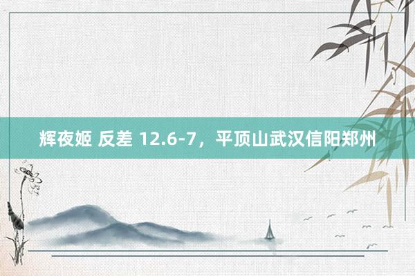 辉夜姬 反差 12.6-7，平顶山武汉信阳郑州