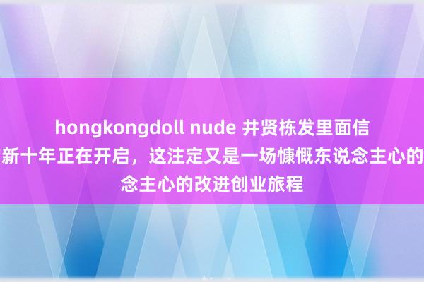 hongkongdoll nude 井贤栋发里面信：蚂蚁科技的新十年正在开启，这注定又是一场慷慨东说念主心的改进创业旅程