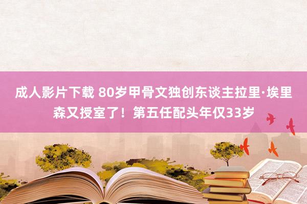 成人影片下载 80岁甲骨文独创东谈主拉里·埃里森又授室了！第五任配头年仅33岁