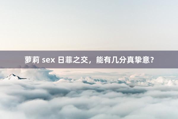 萝莉 sex 日菲之交，能有几分真挚意？