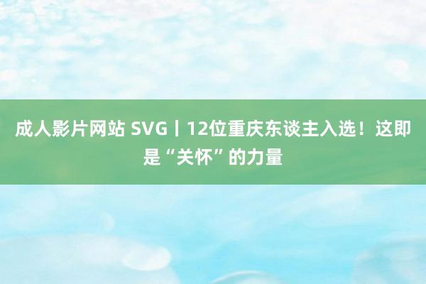 成人影片网站 SVG丨12位重庆东谈主入选！这即是“关怀”的力量