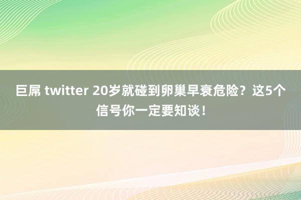 巨屌 twitter 20岁就碰到卵巢早衰危险？这5个信号你一定要知谈！