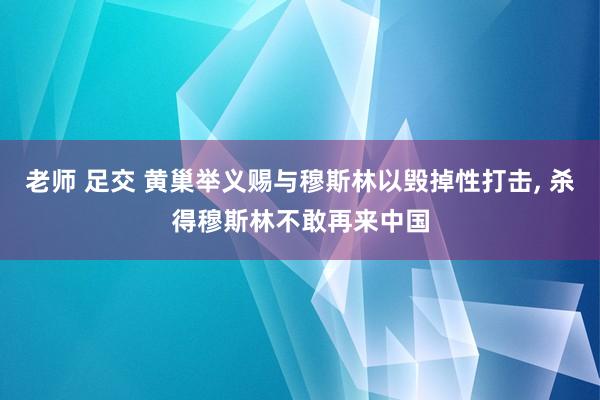 老师 足交 黄巢举义赐与穆斯林以毁掉性打击， 杀得穆斯林不敢再来中国