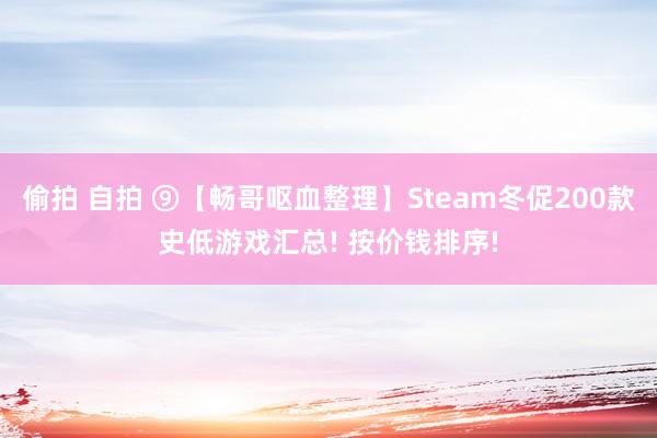 偷拍 自拍 ⑨【畅哥呕血整理】Steam冬促200款史低游戏汇总! 按价钱排序!