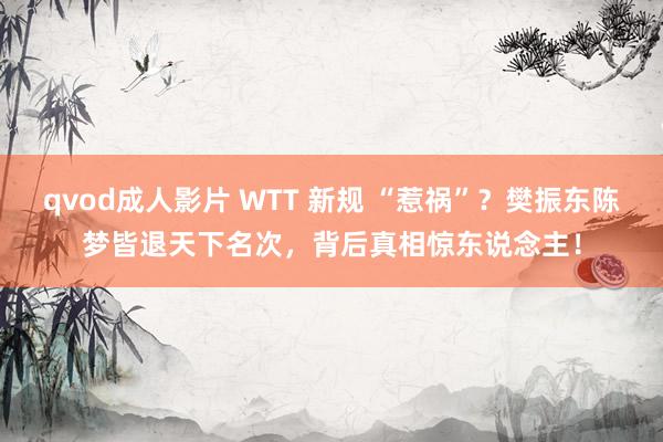 qvod成人影片 WTT 新规 “惹祸”？樊振东陈梦皆退天下名次，背后真相惊东说念主！