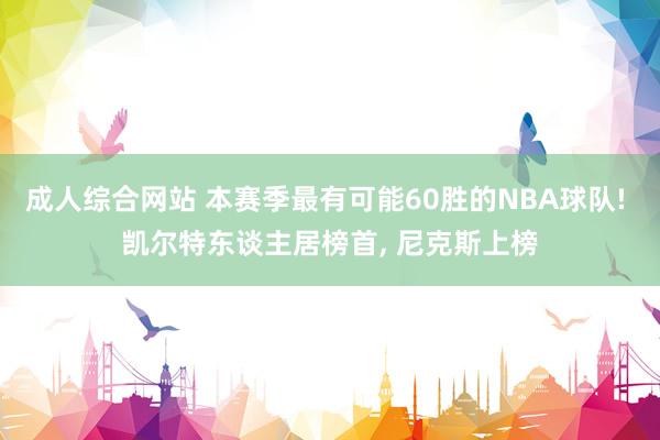 成人综合网站 本赛季最有可能60胜的NBA球队! 凯尔特东谈主居榜首， 尼克斯上榜