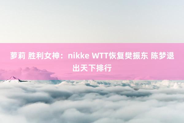 萝莉 胜利女神：nikke WTT恢复樊振东 陈梦退出天下排行