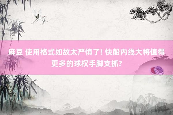 麻豆 使用格式如故太严慎了! 快船内线大将值得更多的球权手脚支抓?