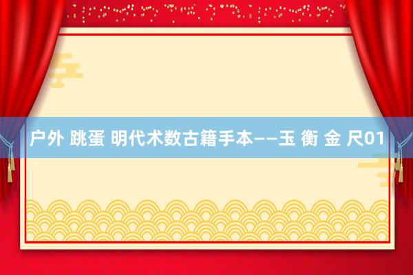 户外 跳蛋 明代术数古籍手本——玉 衡 金 尺01