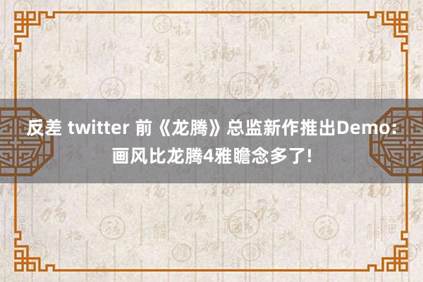 反差 twitter 前《龙腾》总监新作推出Demo:画风比龙腾4雅瞻念多了!