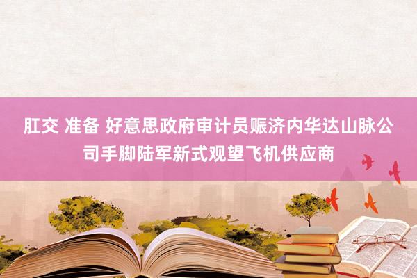 肛交 准备 好意思政府审计员赈济内华达山脉公司手脚陆军新式观望飞机供应商