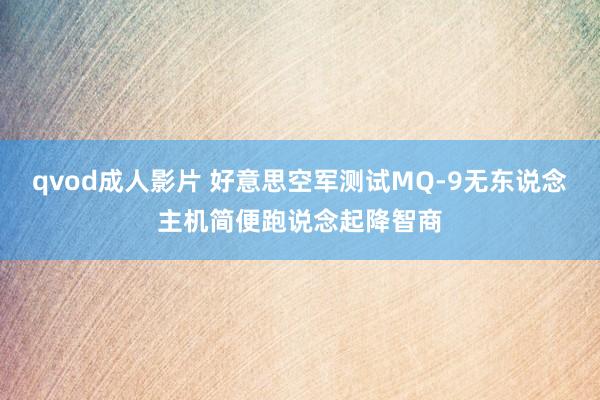 qvod成人影片 好意思空军测试MQ-9无东说念主机简便跑说念起降智商